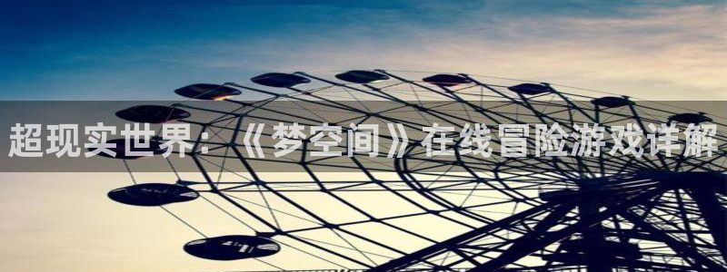 天美娱乐注册服务条款：超现实世界：《梦空间》在线冒险游戏详解