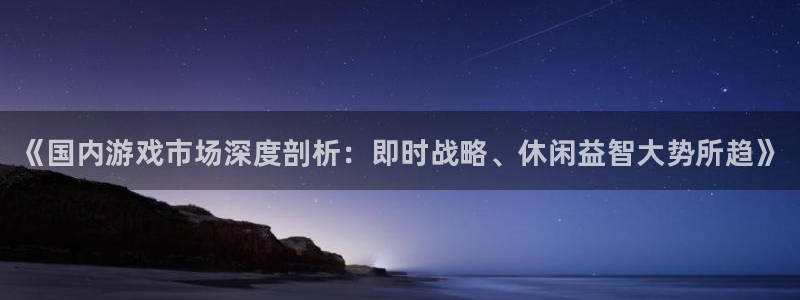 天美娱乐注册官方登录app：《国内游戏市场深度剖析：即时战略