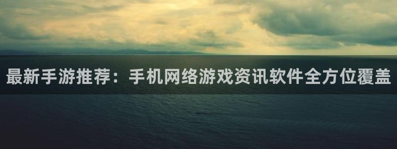 天美娱乐娱乐是真的吗：最新手游推荐：手机网络游戏资讯软件全方