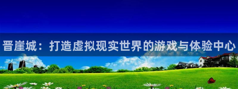 沐春天美娱乐：晋崖城：打造虚拟现实世界的游戏与体验中心