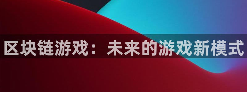 天美娱乐娱乐：区块链游戏：未来的游戏新模式