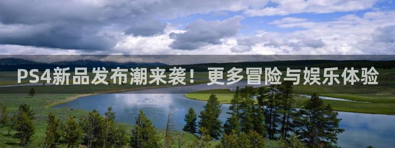 天美娱乐平台登录：PS4新品发布潮来袭！更多冒险与娱乐体验