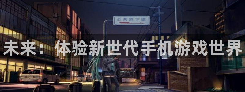 天美娱乐平台登录入口：未来：体验新世代手机游戏世界